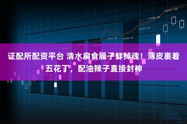 证配所配资平台 清水扁食臊子鲜掉魂！薄皮裹着五花丁，配油辣子直接封神
