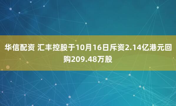 华信配资 汇丰控股于10月16日斥资2.14亿港元回购209.48万股