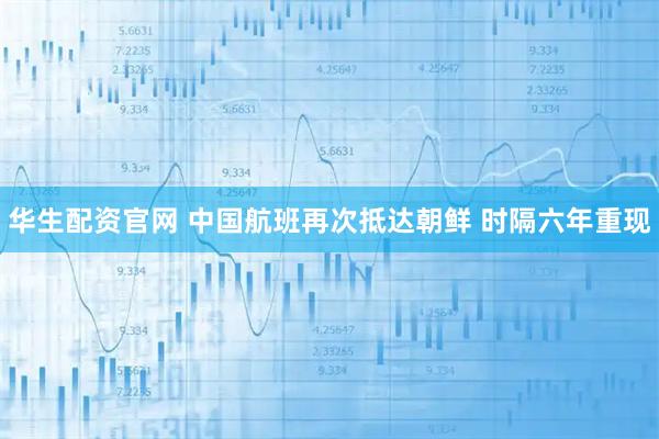 华生配资官网 中国航班再次抵达朝鲜 时隔六年重现