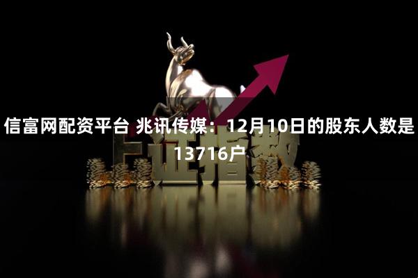 信富网配资平台 兆讯传媒：12月10日的股东人数是13716户
