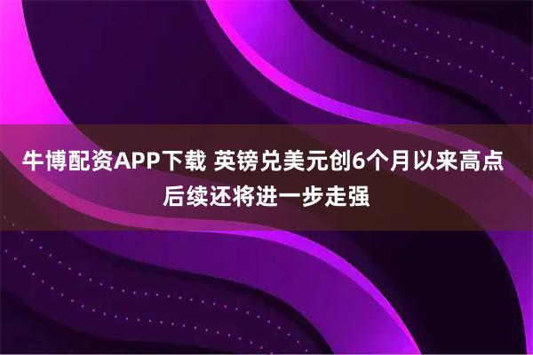 牛博配资APP下载 英镑兑美元创6个月以来高点 后续还将进一步走强