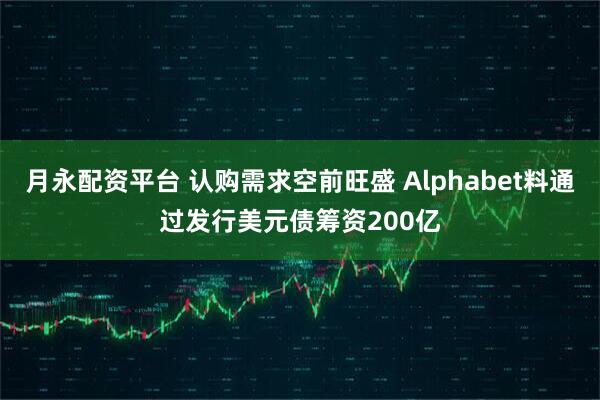 月永配资平台 认购需求空前旺盛 Alphabet料通过发行美元债筹资200亿