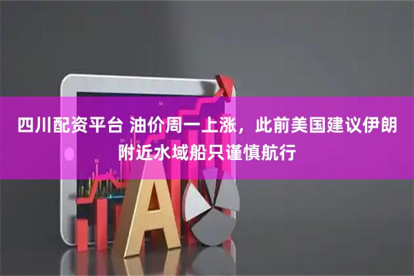 四川配资平台 油价周一上涨，此前美国建议伊朗附近水域船只谨慎航行