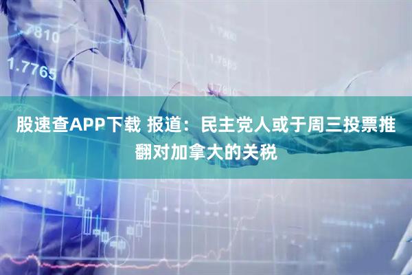 股速查APP下载 报道：民主党人或于周三投票推翻对加拿大的关税