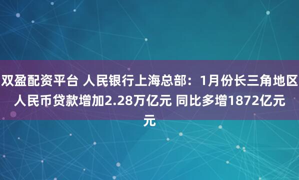 双盈配资平台 人民银行上海总部：1月份长三角地区人民币贷款增加2.28万亿元 同比多增1872亿元