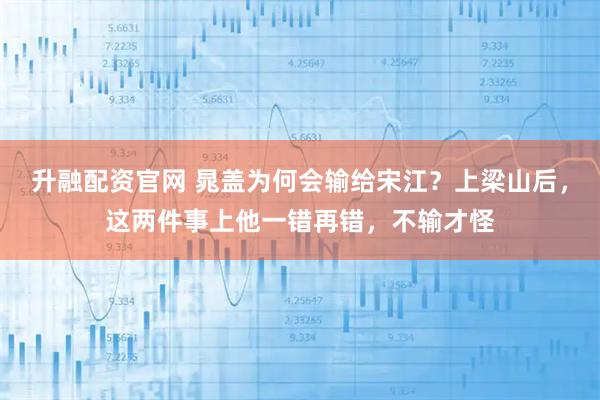 升融配资官网 晁盖为何会输给宋江？上梁山后，这两件事上他一错再错，不输才怪