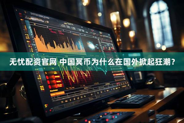 无忧配资官网 中国冥币为什么在国外掀起狂潮？
